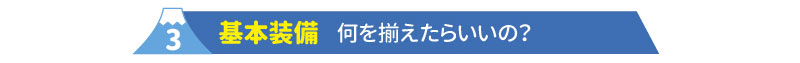 ３基本装備　何を揃えたらいいの？